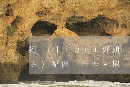 招聯(lián)好期貸逾期要凍結(jié)配偶銀行卡-招聯(lián)好期貸逾期要凍結(jié)配偶銀行卡嗎