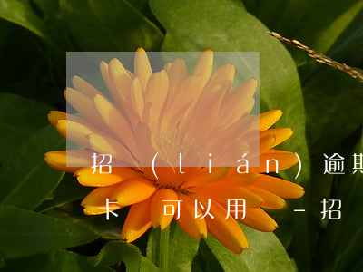 招聯(lián)逾期招商儲(chǔ)蓄卡還可以用嗎-招聯(lián)逾期招商儲(chǔ)蓄卡還可以用嗎安全嗎