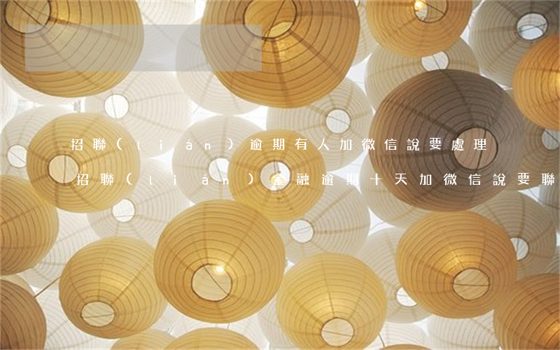 招聯(lián)逾期有人加微信說要處理 招聯(lián)金融逾期十天加微信說要聯(lián)系村委