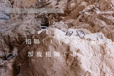 招聯(lián)逾期發(fā)微信要添加我(招聯(lián)逾期10天工作人員加我微信)