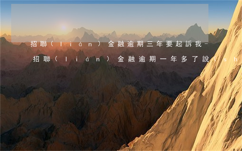 招聯(lián)金融逾期三年要起訴我-招聯(lián)金融逾期一年多了說(shuō)要向人民法院提起訴訟咋辦