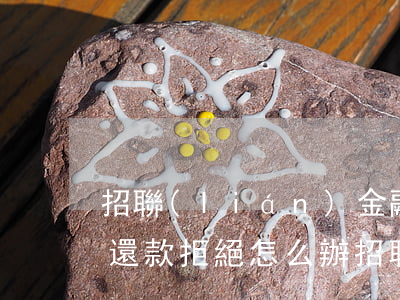 招聯(lián)金融逾期協(xié)商還款拒絕怎么辦(招聯(lián)金融逾期協(xié)商還款拒絕怎么辦)
