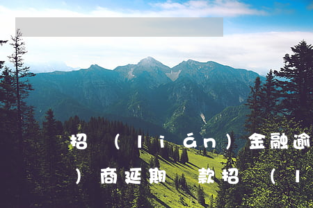招聯(lián)金融逾期可以協(xié)商延期還款 招聯(lián)金融延期還款可以嗎