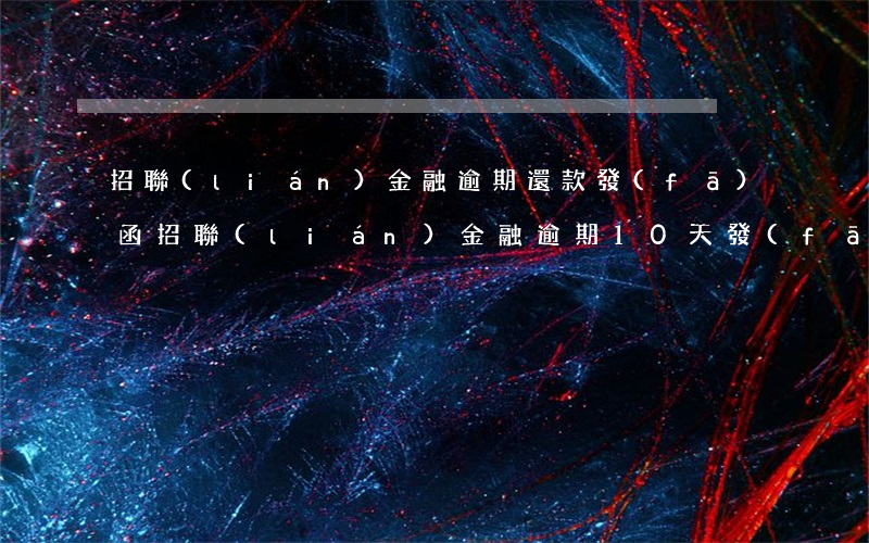招聯(lián)金融逾期還款發(fā)函(招聯(lián)金融逾期10天發(fā)信息說(shuō)要聯(lián)系單位)