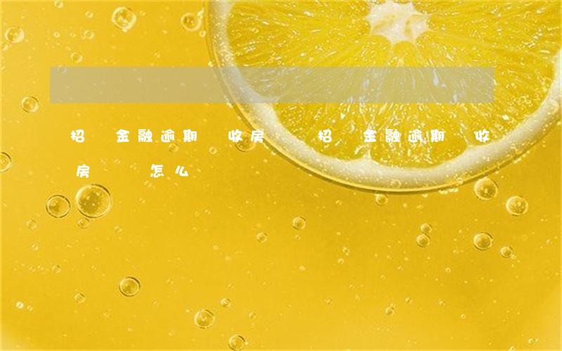 招聯金融逾期沒收房產嗎(招聯金融逾期沒收房產嗎怎么辦)