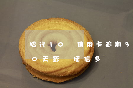 招行10萬信用卡逾期3年(招商銀行逾期10天影響征信多長時間)