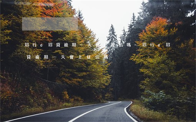 招行e招貸逾期一天會上征信嗎-招行e招貸逾期一天會上征信嗎