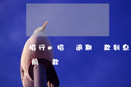 招行e招貸逾期還款利息(招商銀行e招貸提前還款)