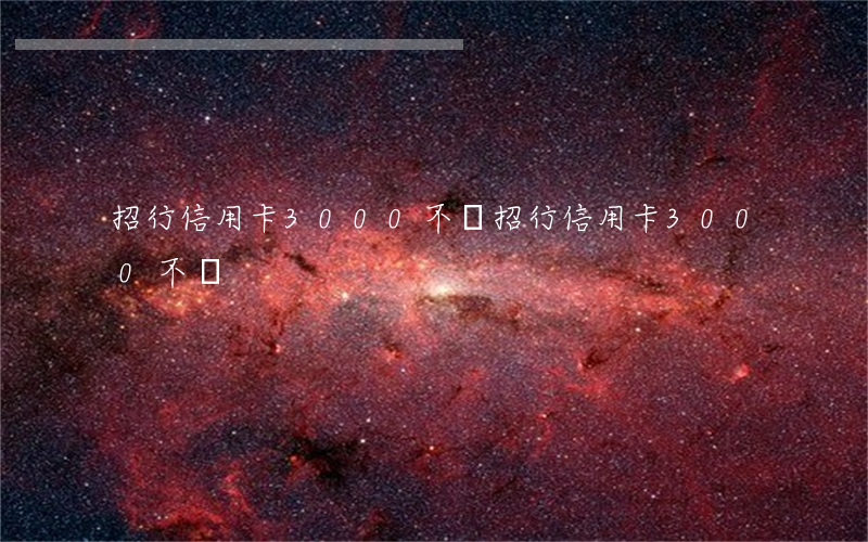 招行信用卡3000不還(招行信用卡3000不還)