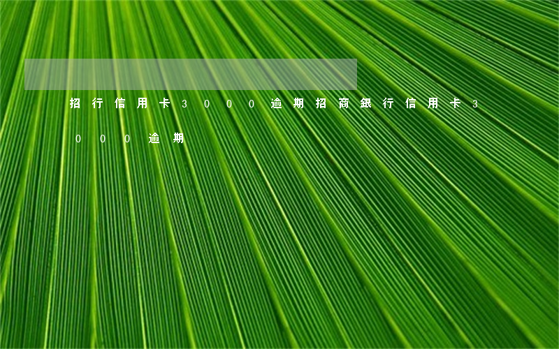 招行信用卡3000逾期(招商銀行信用卡3000逾期)