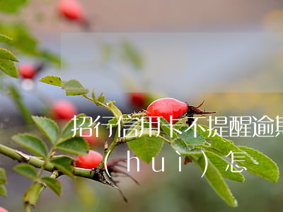招行信用卡不提醒逾期(招行信用卡逾期不還會(huì)怎樣)