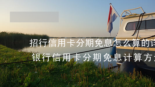 招行信用卡分期免息怎么算的，详细解析：招商银行信用卡分期免息计算方法
