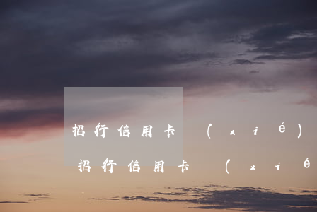 招行信用卡協(xié)商個(gè)性化(招行信用卡協(xié)商個(gè)性化分期還完后還能申請(qǐng)信用卡嗎)