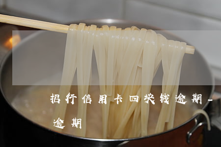 招行信用卡四块钱逾期-招商信用卡4个月逾期