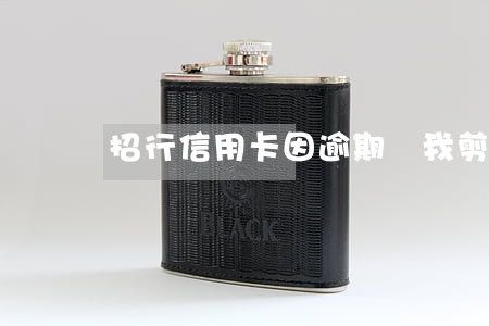 招行信用卡因逾期讓我剪掉