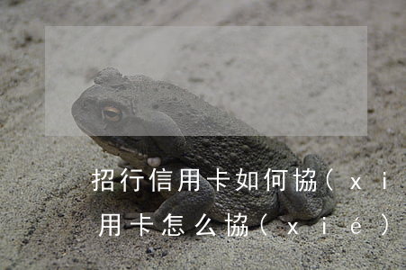 招行信用卡如何協(xié)商還款(招行信用卡怎么協(xié)商還款)