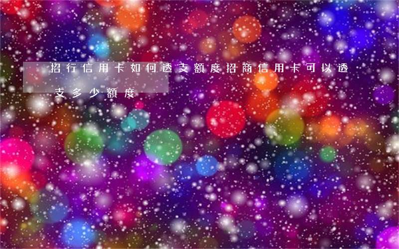 招行信用卡如何透支額度(招商信用卡可以透支多少額度)