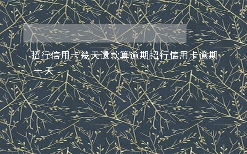 招行信用卡幾天還款算逾期(招行信用卡 逾期一天)