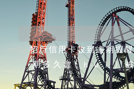 招行信用卡收到逾期提醒(招商銀行信用卡逾期多久會(huì)被說惡意拖欠)