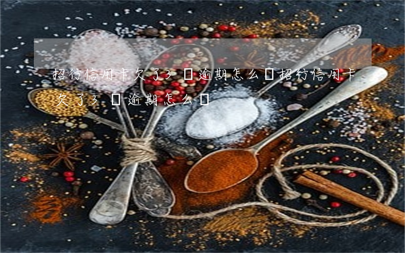 招行信用卡欠了3萬逾期怎么辦（招行信用卡欠了3萬逾期怎么辦）