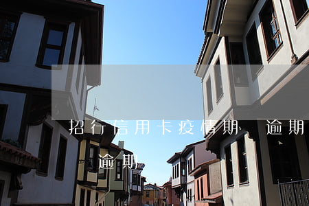 招行信用卡疫情期間逾期（招行信用卡疫情期間逾期）