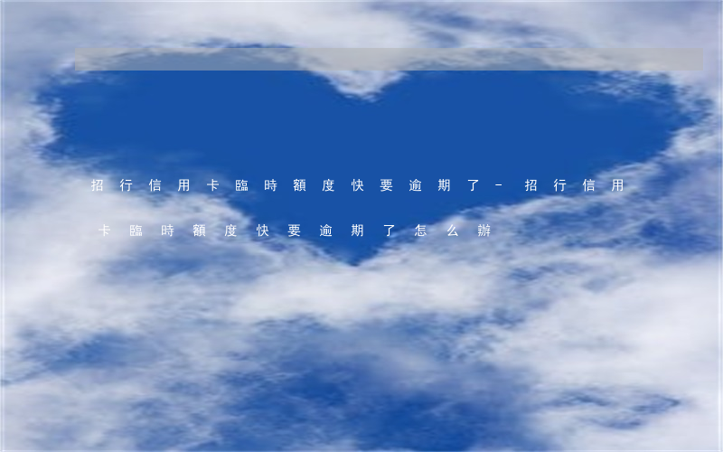 招行信用卡臨時額度快要逾期了-招行信用卡臨時額度快要逾期了怎么辦