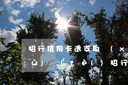 招行信用卡透支取現(xiàn)手續(xù)費(fèi)(招行取錢手續(xù)費(fèi))