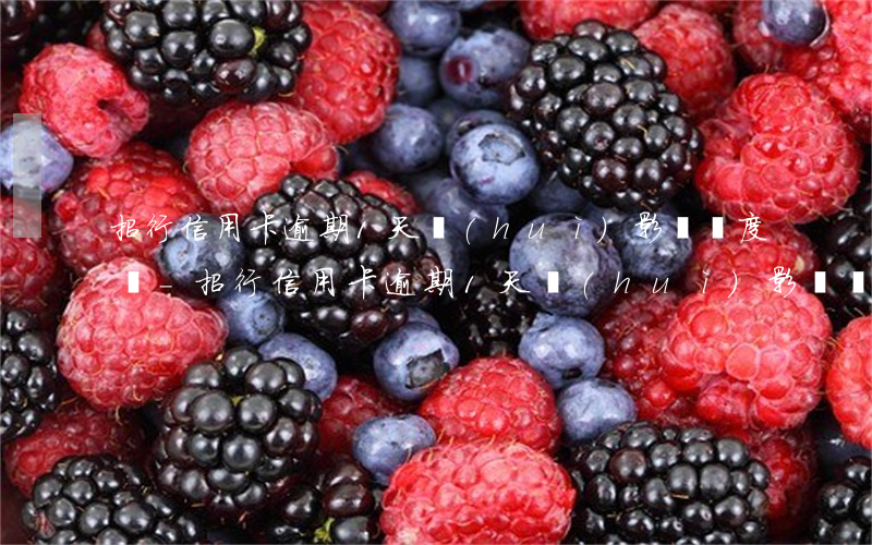 招行信用卡逾期1天會(huì)影響額度嗎-招行信用卡逾期1天會(huì)影響額度嗎知乎
