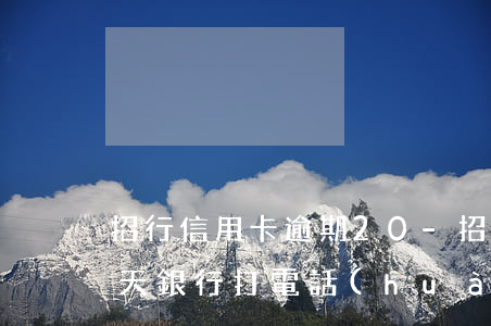 招行信用卡逾期20-招行信用卡逾期20天銀行打電話(huà)來(lái)催款
