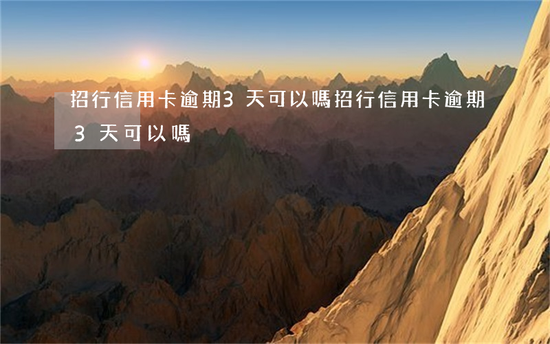 招行信用卡逾期3天可以嗎(招行信用卡逾期3天可以嗎)