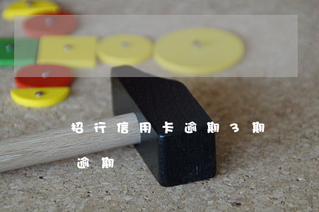 招行信用卡逾期3期賬單(招商信用卡4個月逾期)