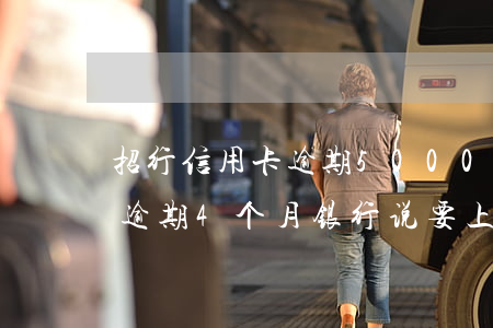 招行信用卡逾期5000说要上门(招商银行逾期4个月银行说要上门了是真的吗?)