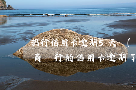招行信用卡逾期5天會(huì)怎么樣 招商銀行的信用卡逾期了5天會(huì)上征信嗎