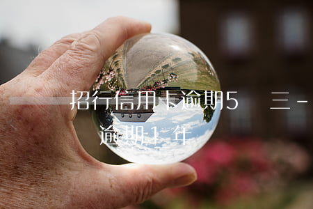 招行信用卡逾期5萬三-招商銀行信用卡5萬逾期1年