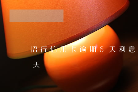 招行信用卡逾期6天利息(招行信用卡逾期1天)