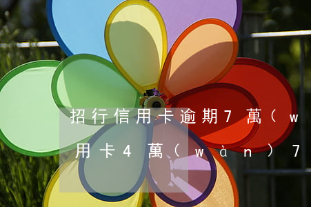 招行信用卡逾期7萬(wàn)半年(招行信用卡4萬(wàn)7逾期一年)