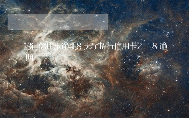 招行信用卡逾期8天了(招行信用卡2萬8逾期)