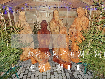 招行信用卡逾期一期賬單怎么還（招行信用卡逾期一期賬單）