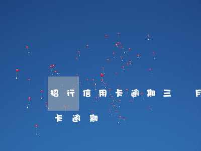 招行信用卡逾期三個月說到起訴-招行信用卡 逾期