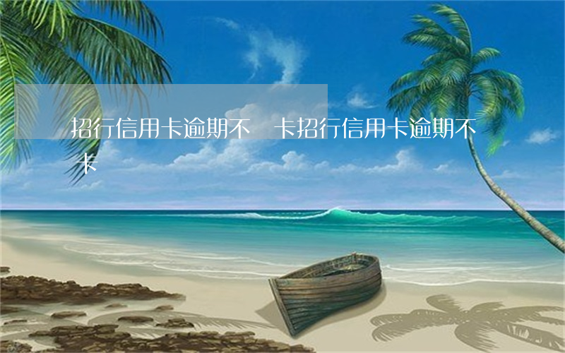 招行信用卡逾期不開卡(招行信用卡逾期不開卡)