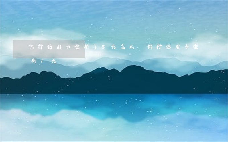 招行信用卡逾期了5天怎么辦 招行信用卡逾期1天