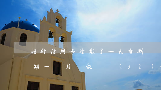 招行信用卡逾期了一天有影響嗎(招商銀行逾期一個月還能繼續(xù)使用信用卡么)