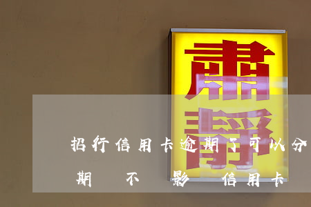 招行信用卡逾期了可以分期嗎(來分期一直逾期會不會影響信用卡)