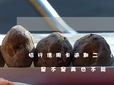 招行信用卡逾期二個(gè)月-招行逾期過是不是再也不能辦信用卡了
