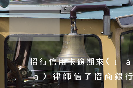 招行信用卡逾期來(lái)電說要發(fā)律師信了 招商銀行短信說信用卡逾期