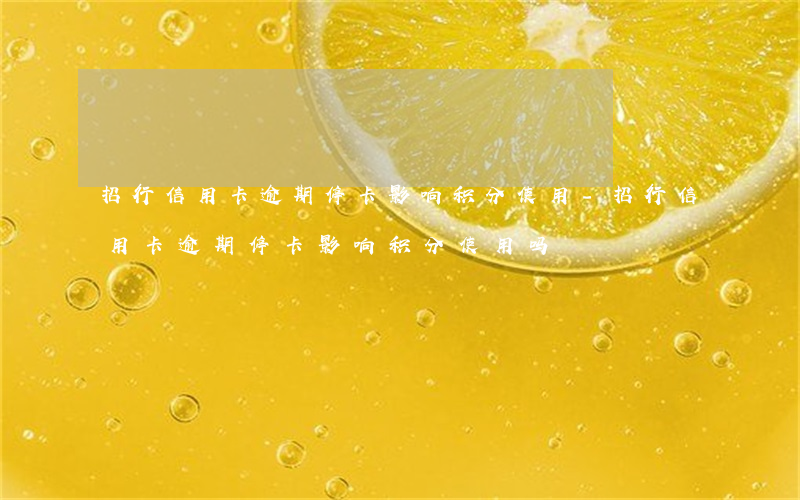 招行信用卡逾期停卡影响积分使用-招行信用卡逾期停卡影响积分使用吗