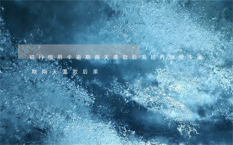 招行信用卡逾期兩天還款后果(招行信用卡逾期兩天還款后果)