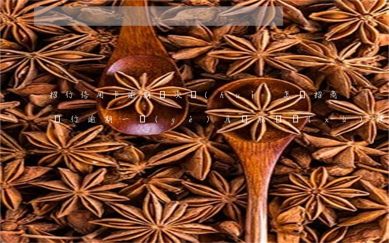 招行信用卡逾期兩次會(huì)怎樣(招商銀行逾期一個(gè)月還能繼續(xù)使用信用卡么)