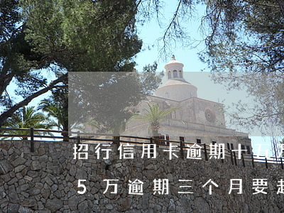 招行信用卡逾期十五万以上(招商银行信用卡5万逾期三个月要起诉我真的么)