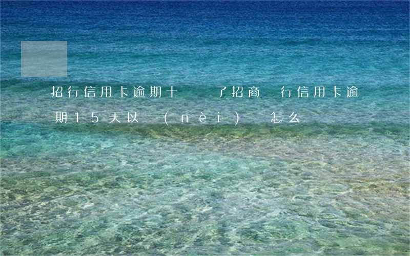 招行信用卡逾期十幾萬了(招商銀行信用卡逾期15天以內(nèi)會怎么樣)